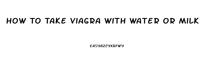 How To Take Viagra With Water Or Milk