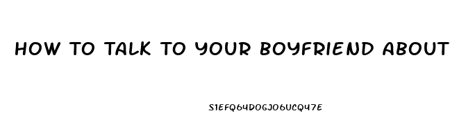 How To Talk To Your Boyfriend About Erectile Dysfunction