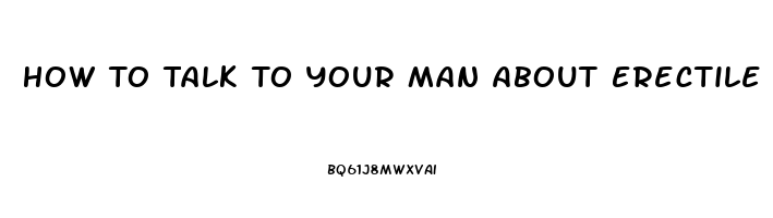 How To Talk To Your Man About Erectile Dysfunction