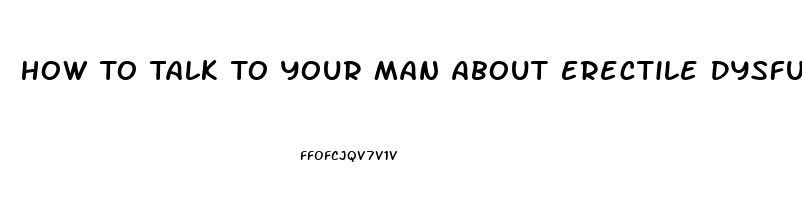 How To Talk To Your Man About Erectile Dysfunction