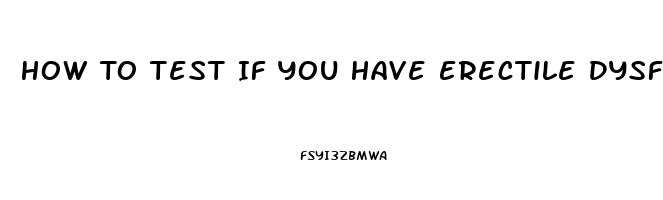 How To Test If You Have Erectile Dysfunction