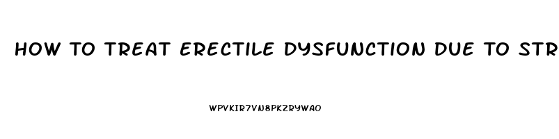 How To Treat Erectile Dysfunction Due To Stress