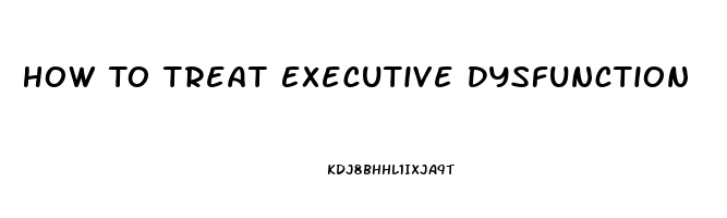 How To Treat Executive Dysfunction