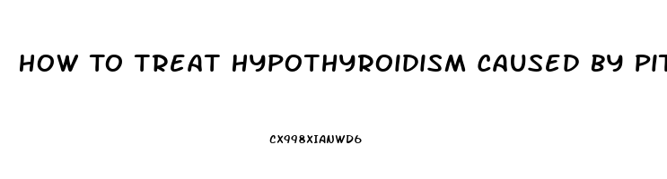 How To Treat Hypothyroidism Caused By Pituitary Dysfunction