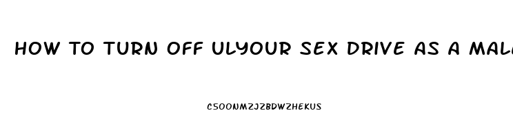 How To Turn Off Ulyour Sex Drive As A Male