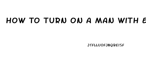 How To Turn On A Man With Erectile Dysfunction