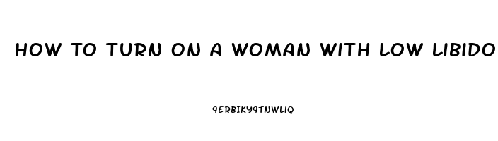 How To Turn On A Woman With Low Libido