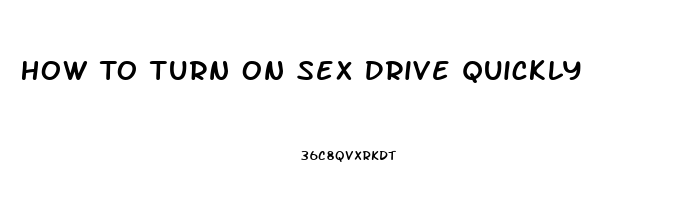 How To Turn On Sex Drive Quickly