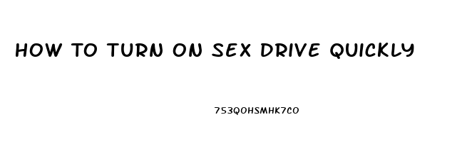 How To Turn On Sex Drive Quickly