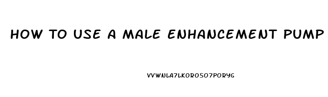 How To Use A Male Enhancement Pump