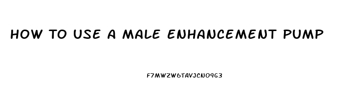 How To Use A Male Enhancement Pump