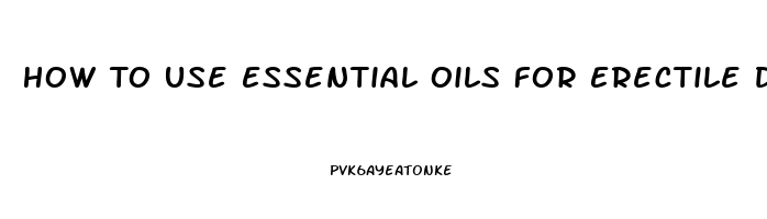 How To Use Essential Oils For Erectile Dysfunction