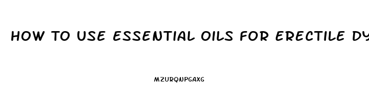 How To Use Essential Oils For Erectile Dysfunction