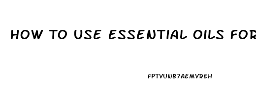 How To Use Essential Oils For Impotence