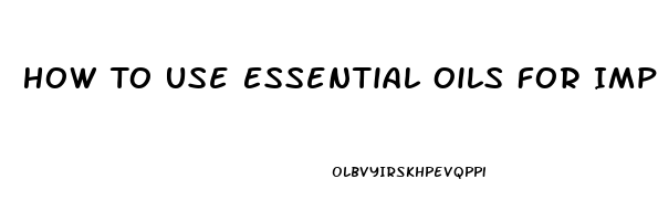 How To Use Essential Oils For Impotence