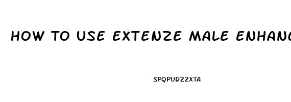 How To Use Extenze Male Enhancement