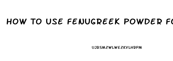 How To Use Fenugreek Powder For Erectile Dysfunction