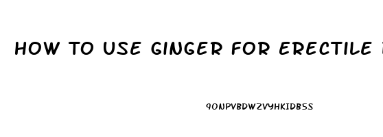 How To Use Ginger For Erectile Dysfunction