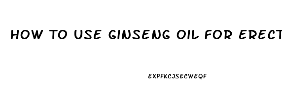 How To Use Ginseng Oil For Erectile Dysfunction