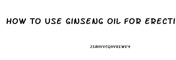 How To Use Ginseng Oil For Erectile Dysfunction