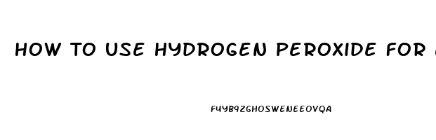 How To Use Hydrogen Peroxide For Erectile Dysfunction