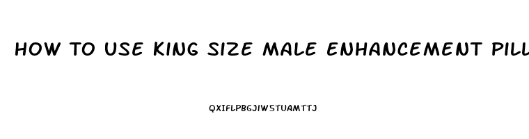 How To Use King Size Male Enhancement Pills