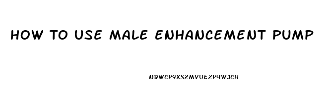 How To Use Male Enhancement Pump