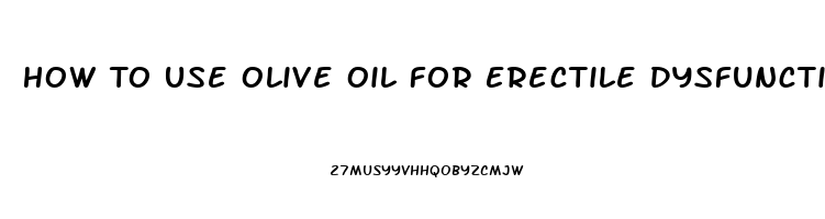 How To Use Olive Oil For Erectile Dysfunction