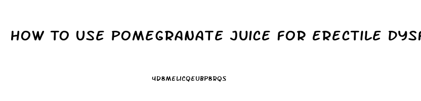 How To Use Pomegranate Juice For Erectile Dysfunction