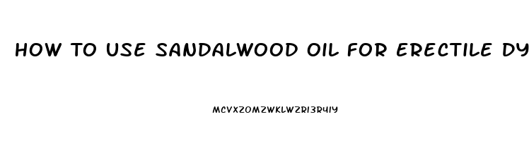 How To Use Sandalwood Oil For Erectile Dysfunction