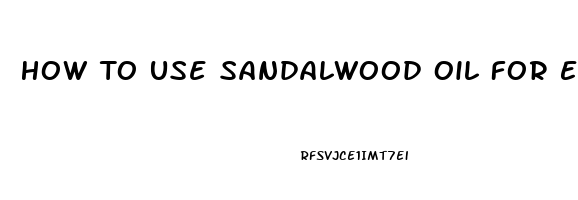 How To Use Sandalwood Oil For Erectile Dysfunction