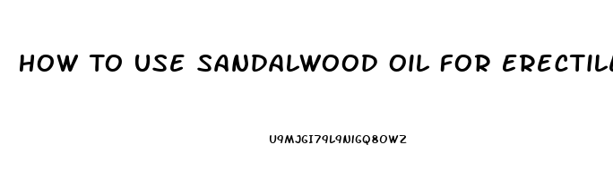 How To Use Sandalwood Oil For Erectile Dysfunction