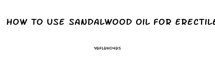 How To Use Sandalwood Oil For Erectile Dysfunction