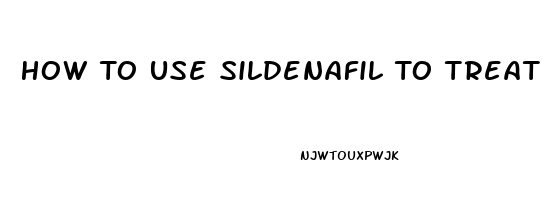 How To Use Sildenafil To Treat Erectile Dysfunction