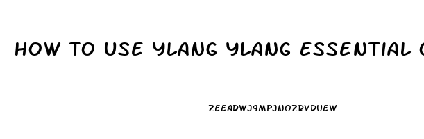 How To Use Ylang Ylang Essential Oil For Libido