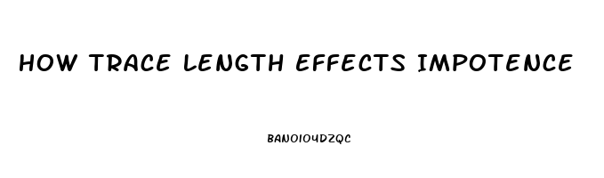 How Trace Length Effects Impotence