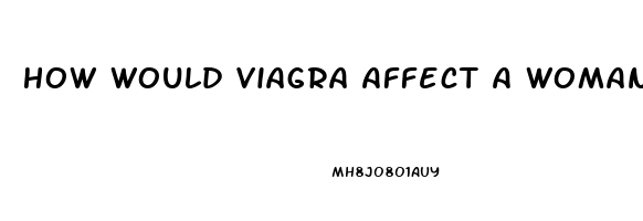 How Would Viagra Affect A Woman