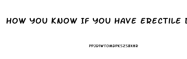 How You Know If You Have Erectile Dysfunction