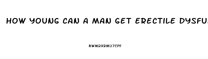 How Young Can A Man Get Erectile Dysfunction