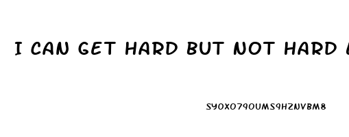 I Can Get Hard But Not Hard Enough