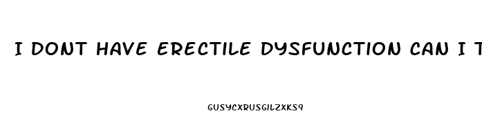 I Dont Have Erectile Dysfunction Can I Take Viagra