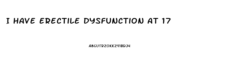 I Have Erectile Dysfunction At 17