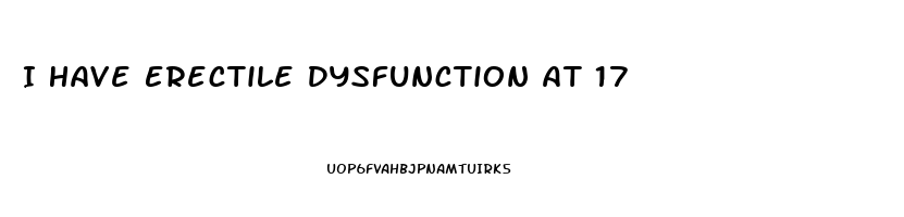 I Have Erectile Dysfunction At 17