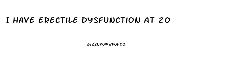 I Have Erectile Dysfunction At 20