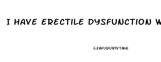 I Have Erectile Dysfunction What To Do