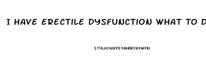 I Have Erectile Dysfunction What To Do