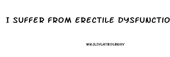 I Suffer From Erectile Dysfunction