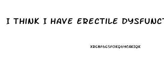 I Think I Have Erectile Dysfunction