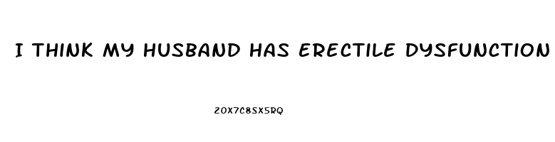 I Think My Husband Has Erectile Dysfunction
