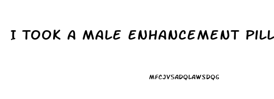 I Took A Male Enhancement Pill